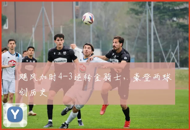 飓风加时4-3逆转金骑士，豪登两球创历史